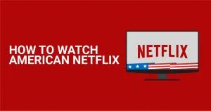 Come guardare Netflix USA da qualsiasi paese nel 2026